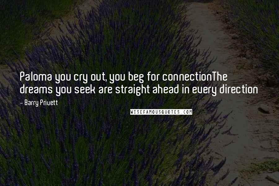 Barry Privett Quotes: Paloma you cry out, you beg for connectionThe dreams you seek are straight ahead in every direction