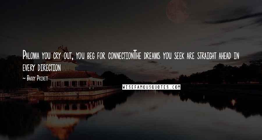 Barry Privett Quotes: Paloma you cry out, you beg for connectionThe dreams you seek are straight ahead in every direction