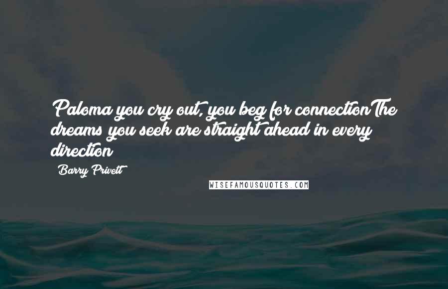 Barry Privett Quotes: Paloma you cry out, you beg for connectionThe dreams you seek are straight ahead in every direction