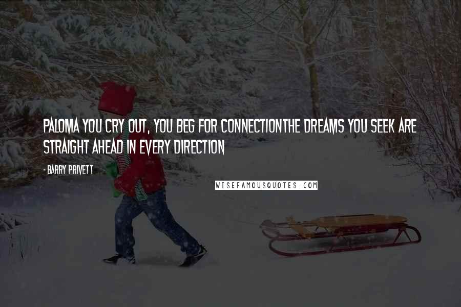 Barry Privett Quotes: Paloma you cry out, you beg for connectionThe dreams you seek are straight ahead in every direction