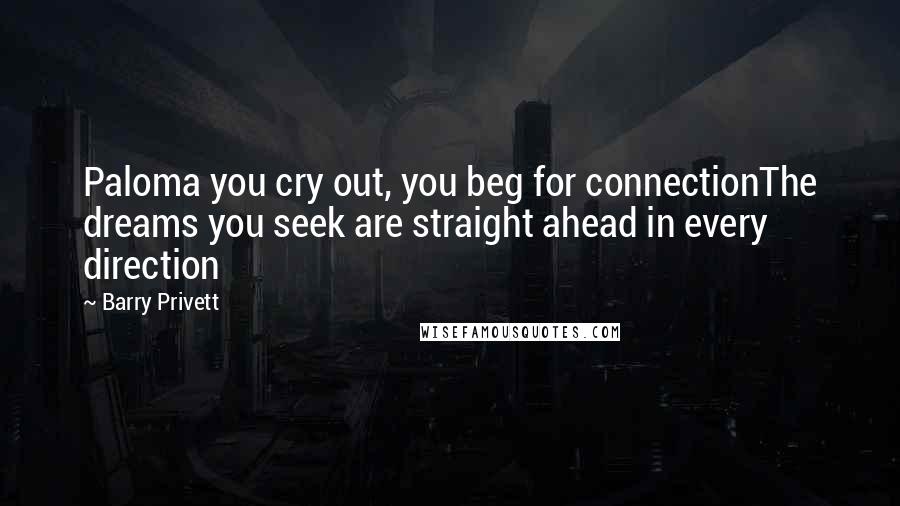 Barry Privett Quotes: Paloma you cry out, you beg for connectionThe dreams you seek are straight ahead in every direction