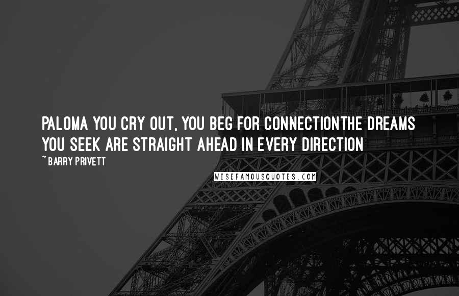 Barry Privett Quotes: Paloma you cry out, you beg for connectionThe dreams you seek are straight ahead in every direction