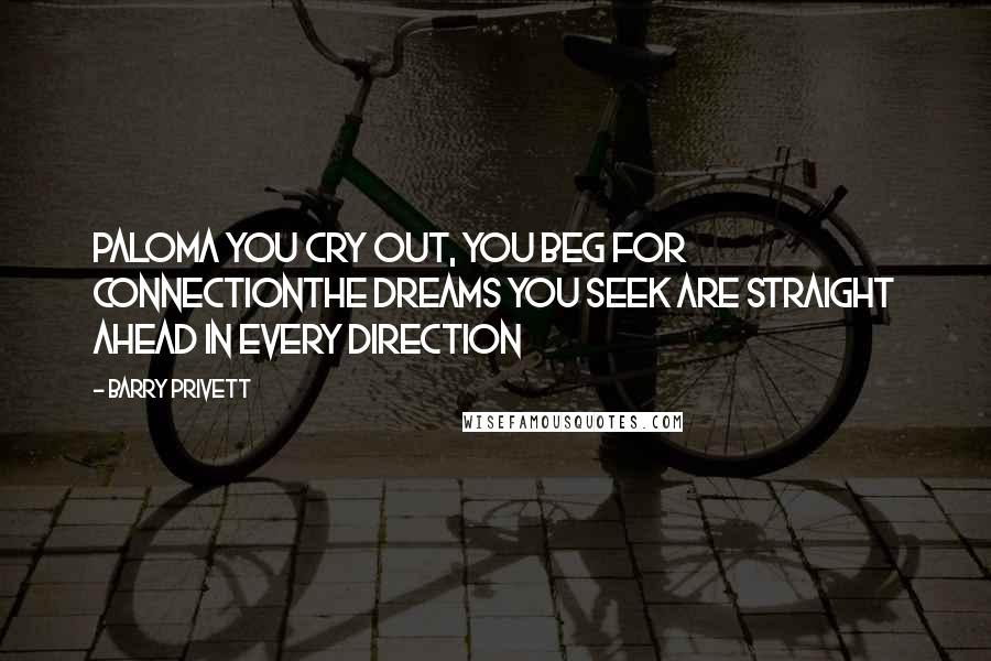 Barry Privett Quotes: Paloma you cry out, you beg for connectionThe dreams you seek are straight ahead in every direction