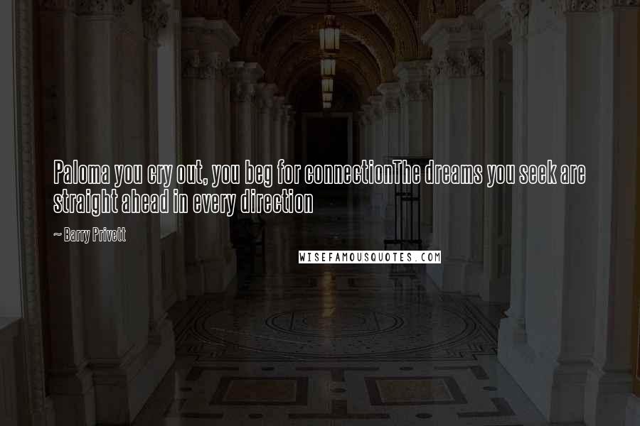 Barry Privett Quotes: Paloma you cry out, you beg for connectionThe dreams you seek are straight ahead in every direction