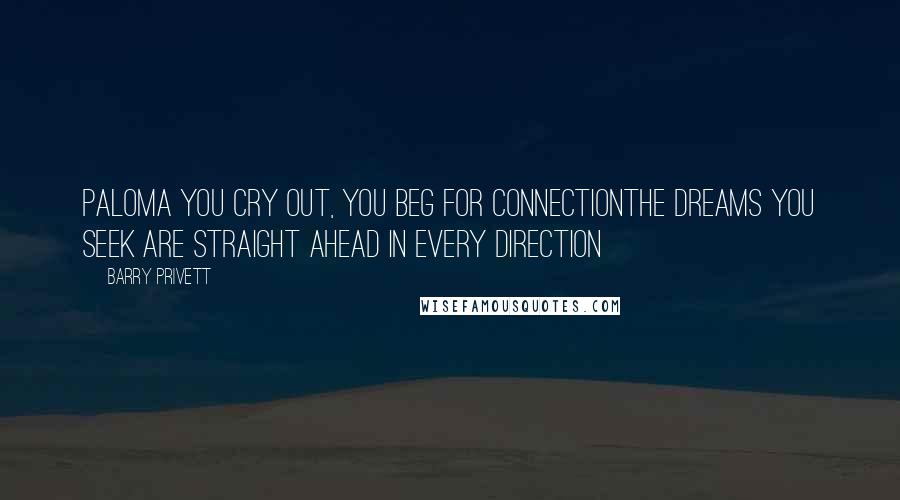 Barry Privett Quotes: Paloma you cry out, you beg for connectionThe dreams you seek are straight ahead in every direction