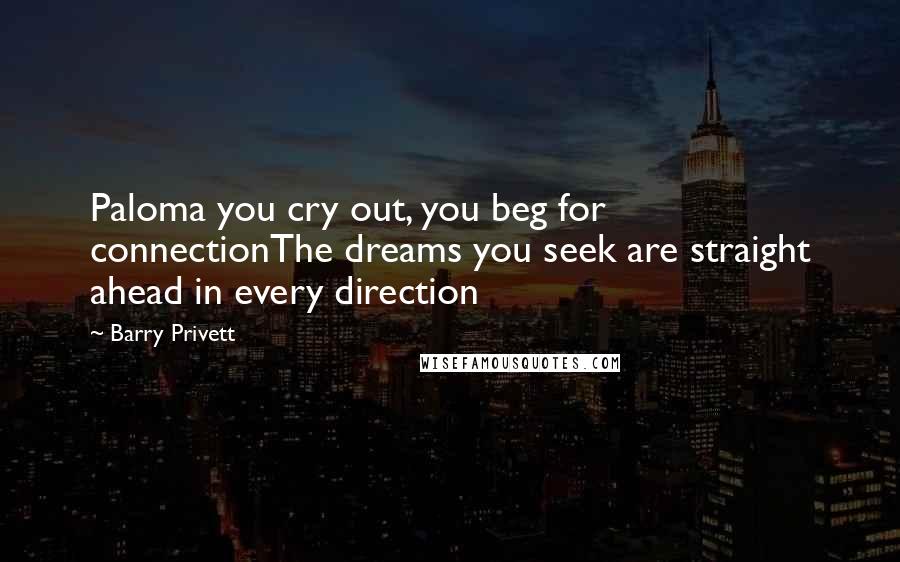Barry Privett Quotes: Paloma you cry out, you beg for connectionThe dreams you seek are straight ahead in every direction