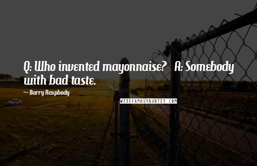 Barry Raspbody Quotes: Q: Who invented mayonnaise?   A: Somebody with bad taste.