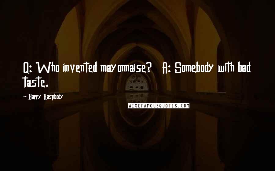 Barry Raspbody Quotes: Q: Who invented mayonnaise?   A: Somebody with bad taste.