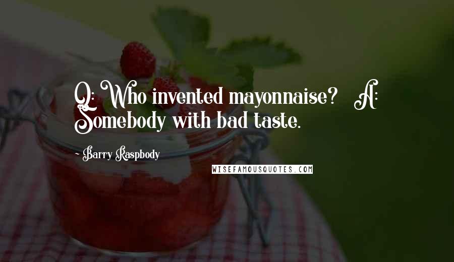 Barry Raspbody Quotes: Q: Who invented mayonnaise?   A: Somebody with bad taste.