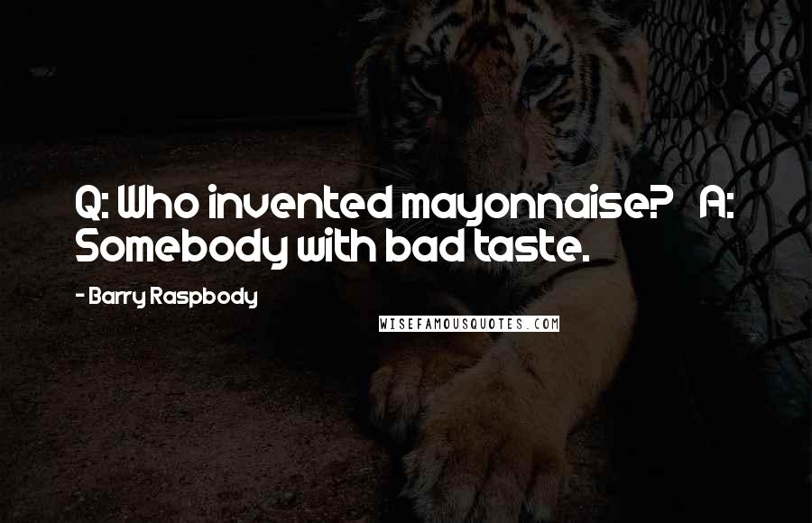 Barry Raspbody Quotes: Q: Who invented mayonnaise?   A: Somebody with bad taste.