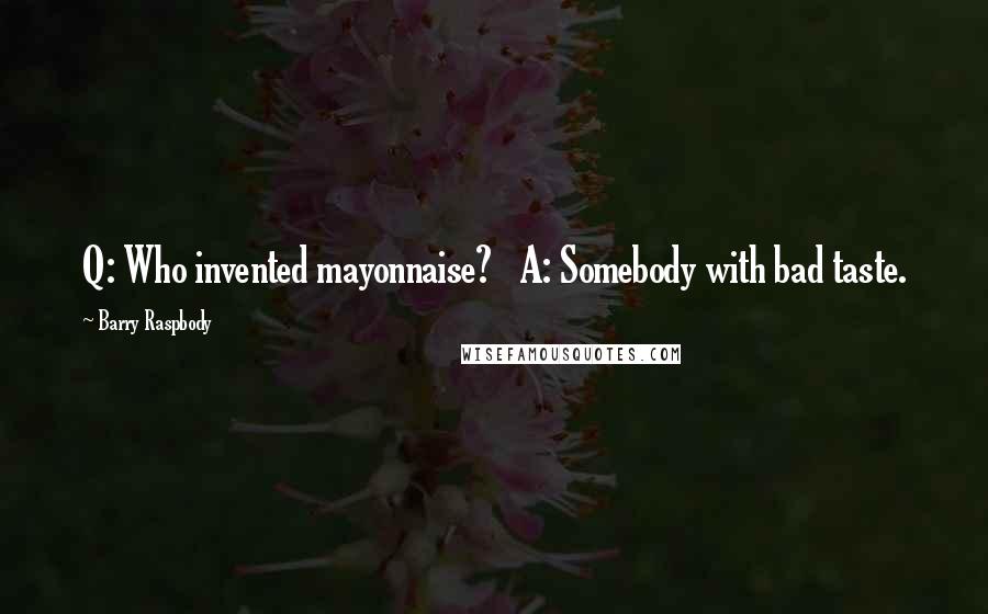 Barry Raspbody Quotes: Q: Who invented mayonnaise?   A: Somebody with bad taste.