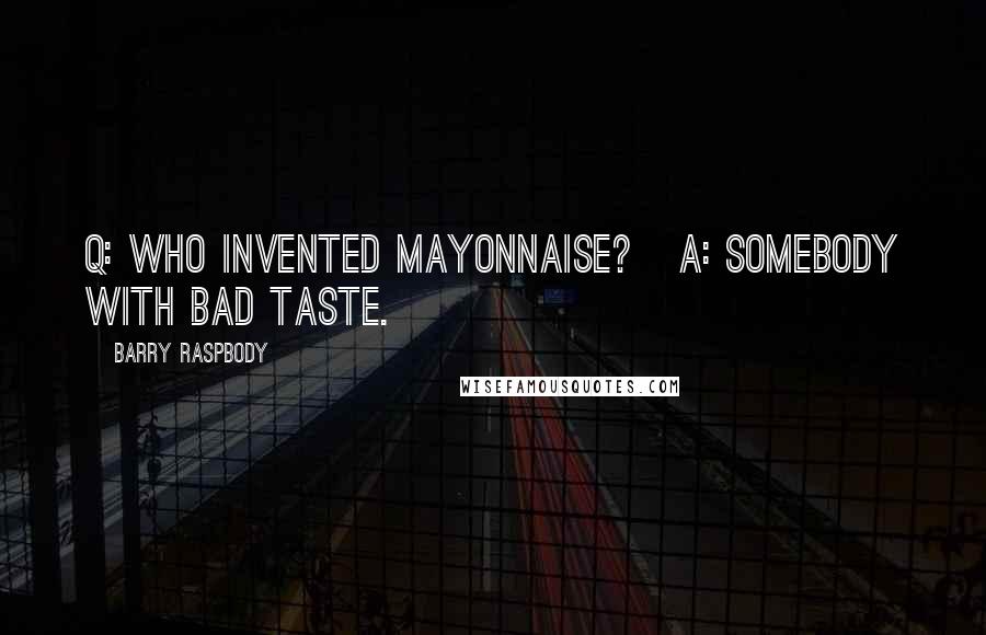 Barry Raspbody Quotes: Q: Who invented mayonnaise?   A: Somebody with bad taste.