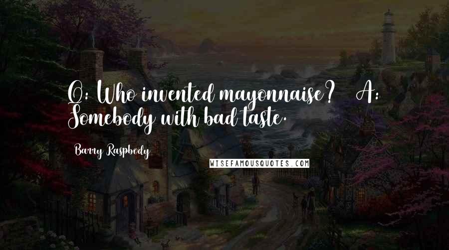 Barry Raspbody Quotes: Q: Who invented mayonnaise?   A: Somebody with bad taste.