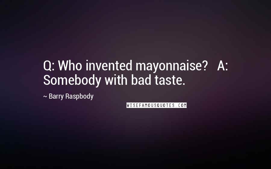 Barry Raspbody Quotes: Q: Who invented mayonnaise?   A: Somebody with bad taste.