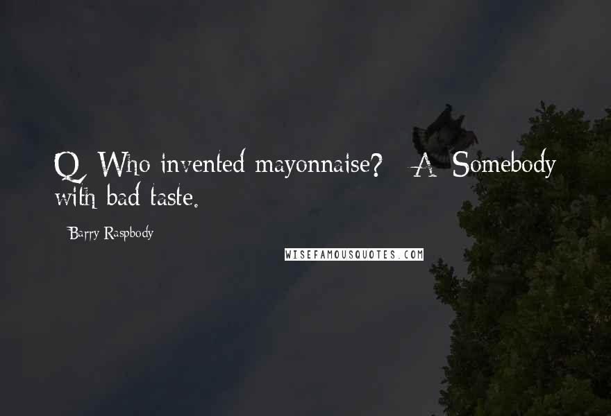 Barry Raspbody Quotes: Q: Who invented mayonnaise?   A: Somebody with bad taste.