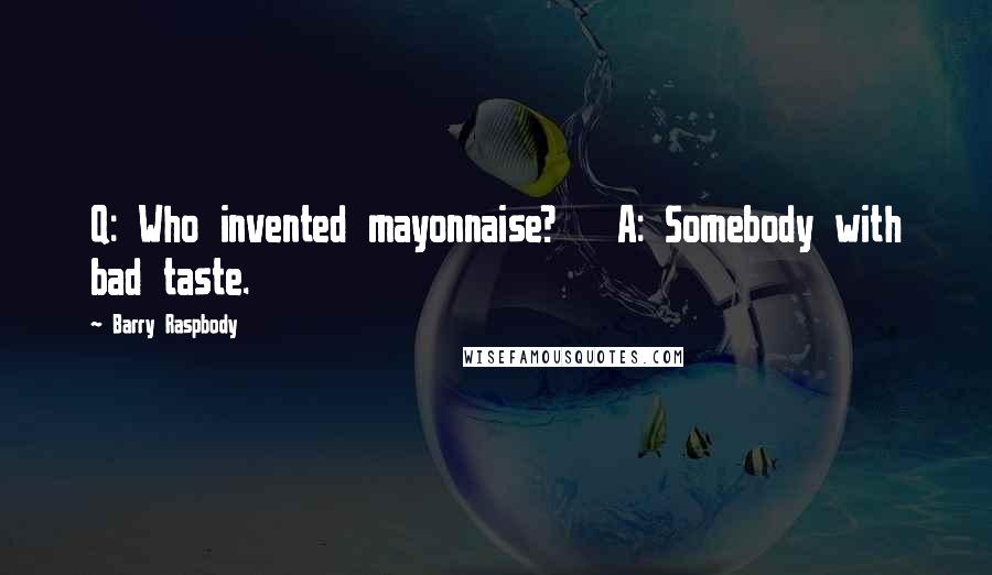 Barry Raspbody Quotes: Q: Who invented mayonnaise?   A: Somebody with bad taste.