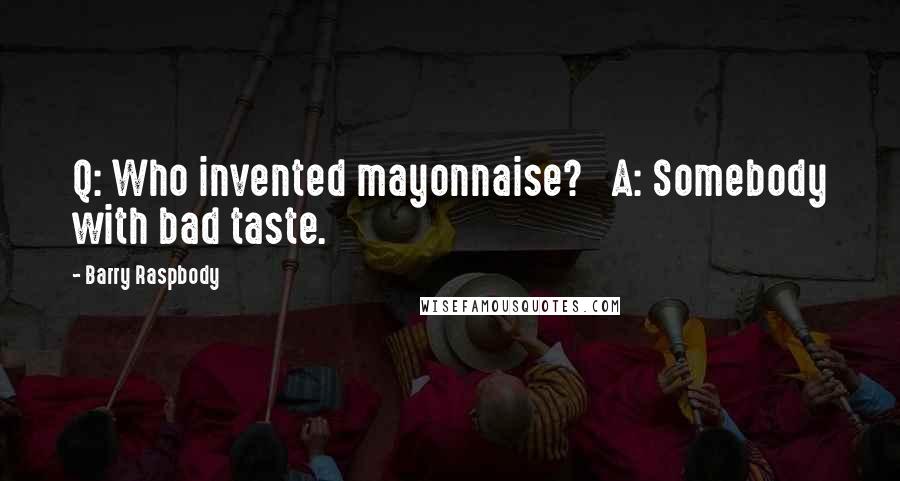 Barry Raspbody Quotes: Q: Who invented mayonnaise?   A: Somebody with bad taste.