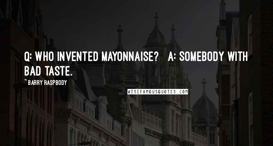 Barry Raspbody Quotes: Q: Who invented mayonnaise?   A: Somebody with bad taste.