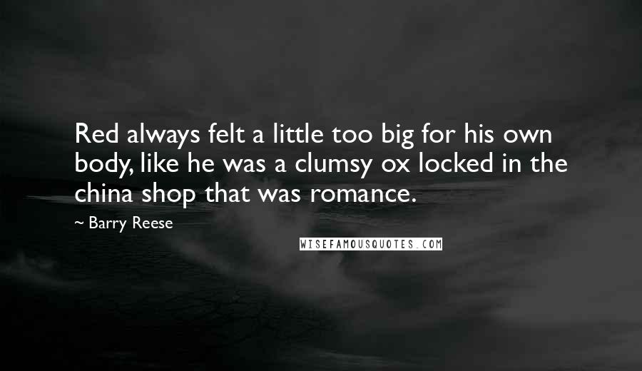 Barry Reese Quotes: Red always felt a little too big for his own body, like he was a clumsy ox locked in the china shop that was romance.