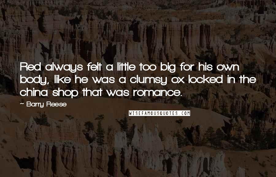 Barry Reese Quotes: Red always felt a little too big for his own body, like he was a clumsy ox locked in the china shop that was romance.