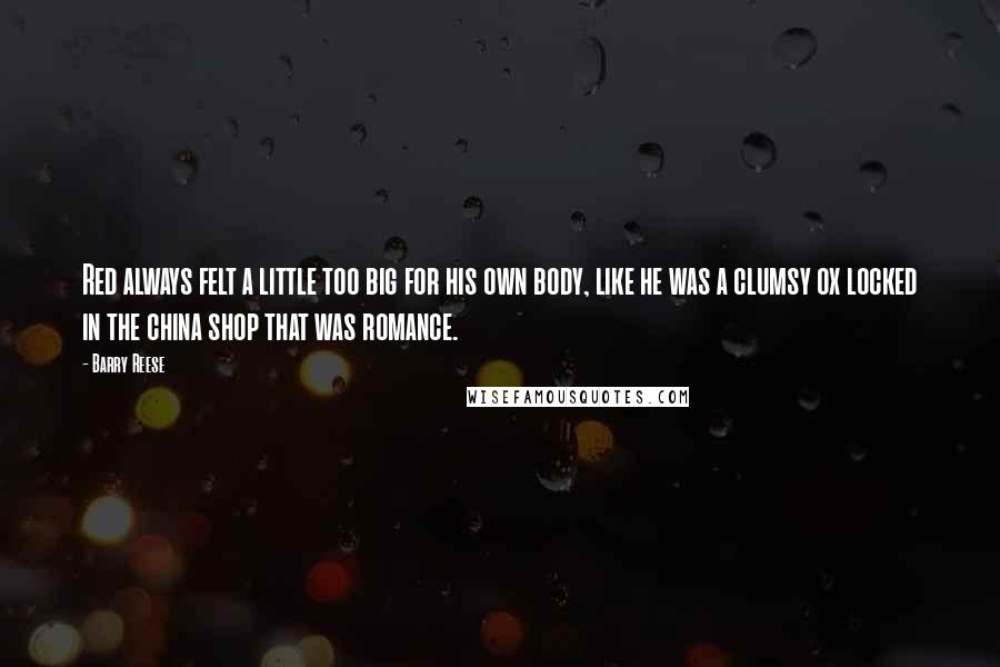 Barry Reese Quotes: Red always felt a little too big for his own body, like he was a clumsy ox locked in the china shop that was romance.