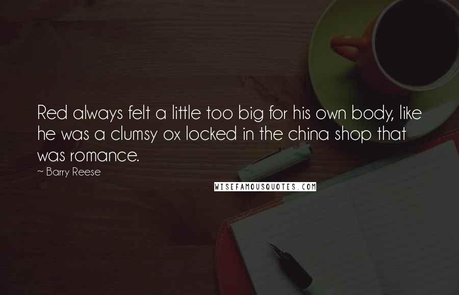 Barry Reese Quotes: Red always felt a little too big for his own body, like he was a clumsy ox locked in the china shop that was romance.