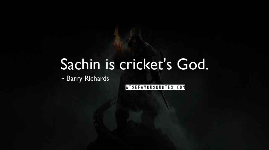 Barry Richards Quotes: Sachin is cricket's God.