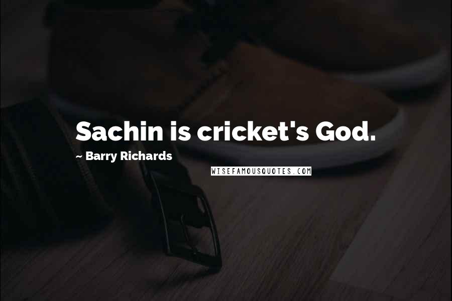 Barry Richards Quotes: Sachin is cricket's God.