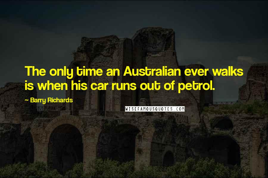 Barry Richards Quotes: The only time an Australian ever walks is when his car runs out of petrol.