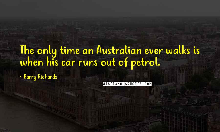 Barry Richards Quotes: The only time an Australian ever walks is when his car runs out of petrol.