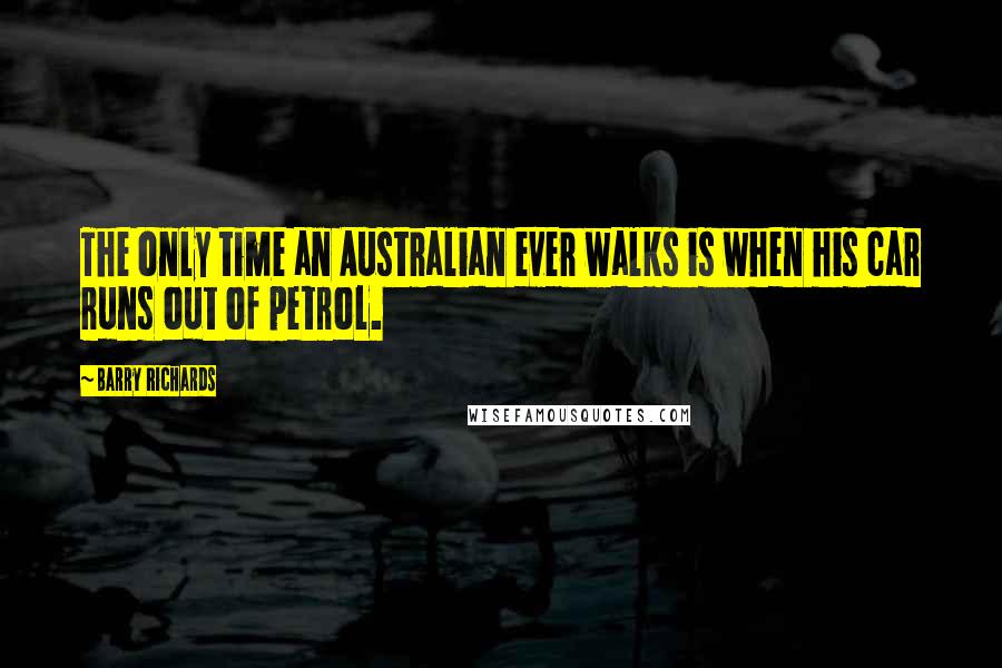 Barry Richards Quotes: The only time an Australian ever walks is when his car runs out of petrol.