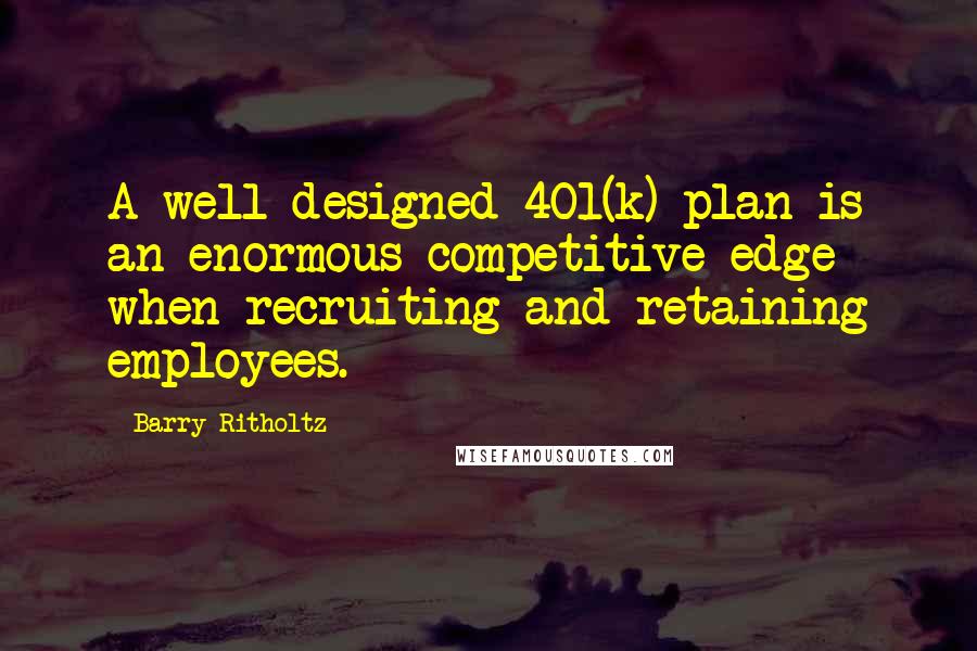 Barry Ritholtz Quotes: A well-designed 401(k) plan is an enormous competitive edge when recruiting and retaining employees.