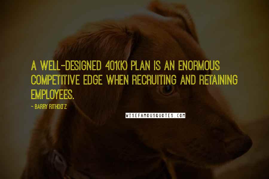 Barry Ritholtz Quotes: A well-designed 401(k) plan is an enormous competitive edge when recruiting and retaining employees.