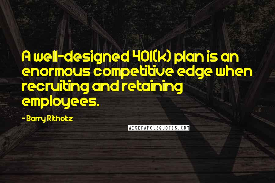 Barry Ritholtz Quotes: A well-designed 401(k) plan is an enormous competitive edge when recruiting and retaining employees.