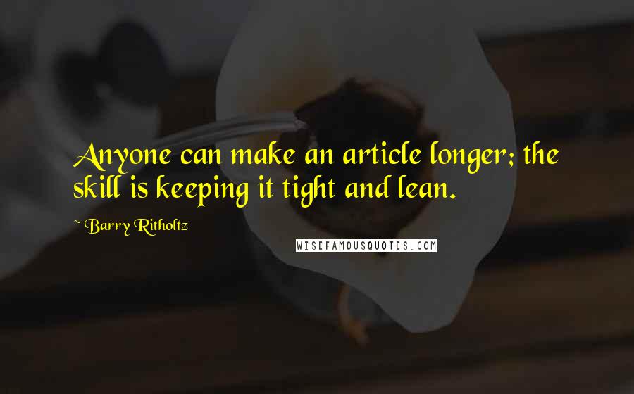 Barry Ritholtz Quotes: Anyone can make an article longer; the skill is keeping it tight and lean.