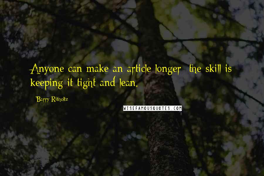 Barry Ritholtz Quotes: Anyone can make an article longer; the skill is keeping it tight and lean.