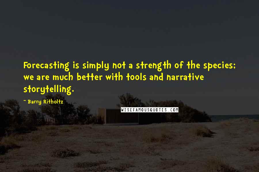 Barry Ritholtz Quotes: Forecasting is simply not a strength of the species; we are much better with tools and narrative storytelling.