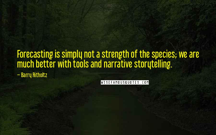 Barry Ritholtz Quotes: Forecasting is simply not a strength of the species; we are much better with tools and narrative storytelling.