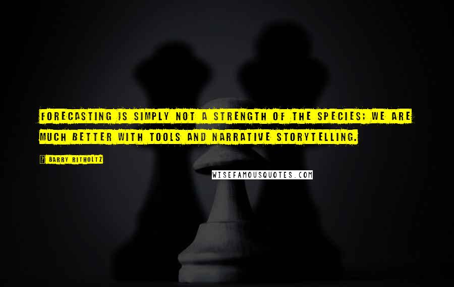 Barry Ritholtz Quotes: Forecasting is simply not a strength of the species; we are much better with tools and narrative storytelling.