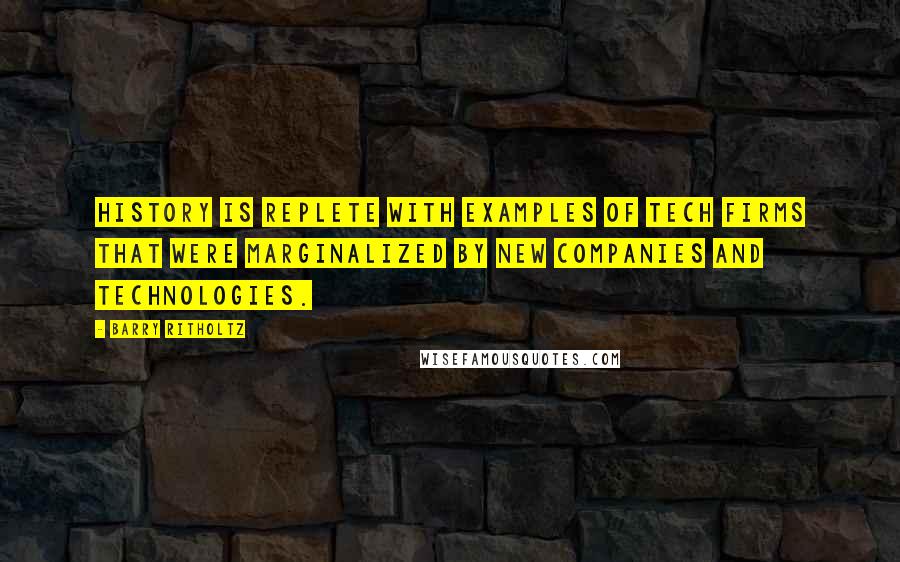 Barry Ritholtz Quotes: History is replete with examples of tech firms that were marginalized by new companies and technologies.