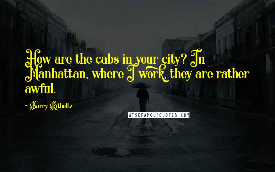 Barry Ritholtz Quotes: How are the cabs in your city? In Manhattan, where I work, they are rather awful.