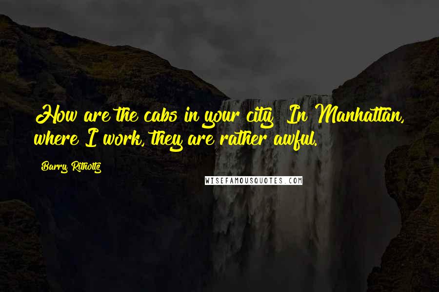 Barry Ritholtz Quotes: How are the cabs in your city? In Manhattan, where I work, they are rather awful.