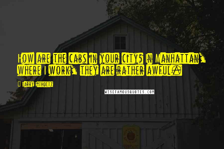 Barry Ritholtz Quotes: How are the cabs in your city? In Manhattan, where I work, they are rather awful.