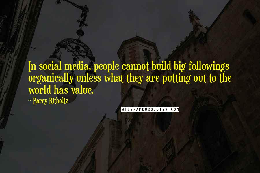 Barry Ritholtz Quotes: In social media, people cannot build big followings organically unless what they are putting out to the world has value.