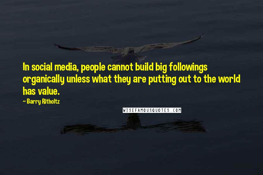 Barry Ritholtz Quotes: In social media, people cannot build big followings organically unless what they are putting out to the world has value.