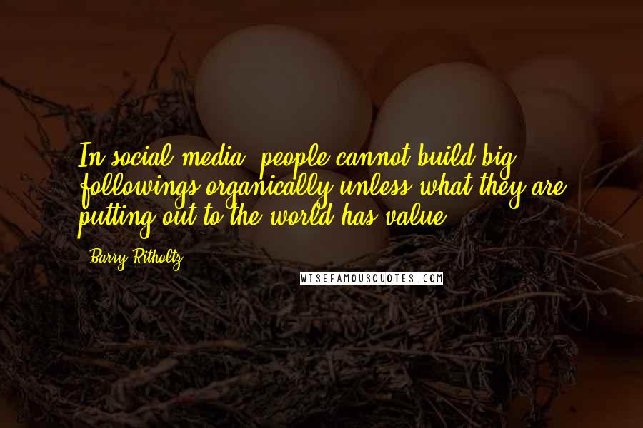 Barry Ritholtz Quotes: In social media, people cannot build big followings organically unless what they are putting out to the world has value.