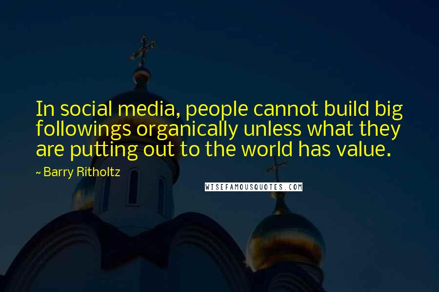 Barry Ritholtz Quotes: In social media, people cannot build big followings organically unless what they are putting out to the world has value.