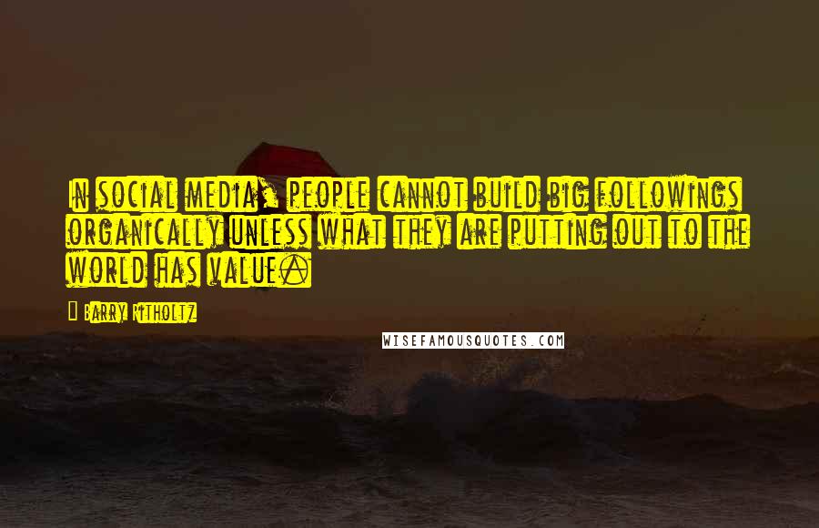 Barry Ritholtz Quotes: In social media, people cannot build big followings organically unless what they are putting out to the world has value.