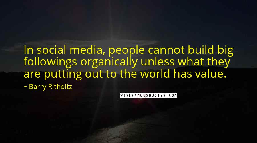 Barry Ritholtz Quotes: In social media, people cannot build big followings organically unless what they are putting out to the world has value.