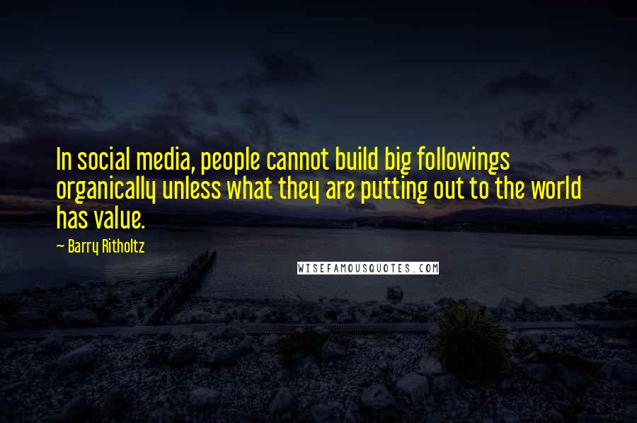 Barry Ritholtz Quotes: In social media, people cannot build big followings organically unless what they are putting out to the world has value.